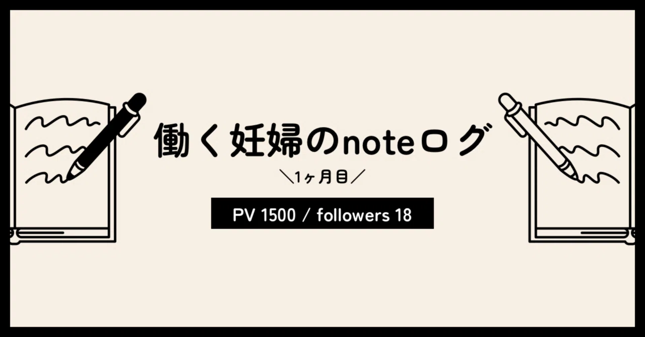 働く妊婦のnoteログ（1ヶ月目）：PV1,500 / フォロワー18人｜からあげ