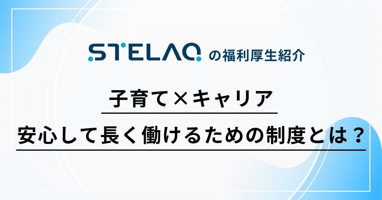 福利厚生紹介｜子育てもキャリアも、どちらも大切にしたいあなたへ─STELAQの短時間勤務制度 eyecatch