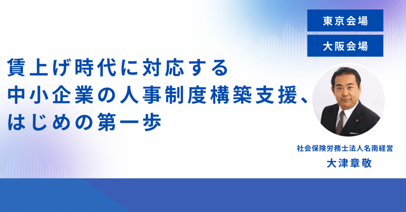 【東京・大阪会場】賃上げ時代に対応する中小企業の人事制度構築支援、はじめの第一歩
