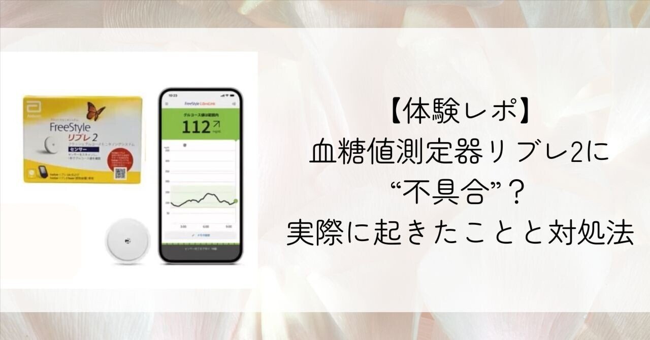 体験レポ】血糖値測定器リブレ2に“不具合”？実際に起きたことと対処法