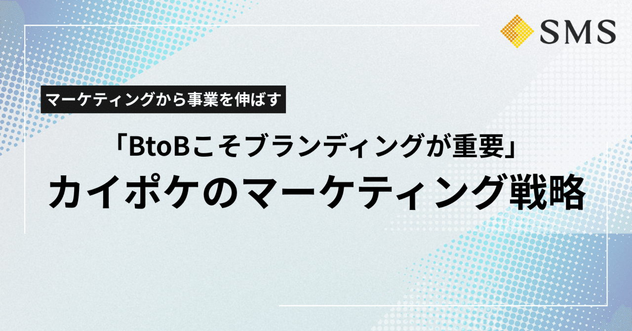 BtoBこそブランディングが重要」市場を制したカイポケのマーケティング戦略｜株式会社エス・エム・エス 採用グループ