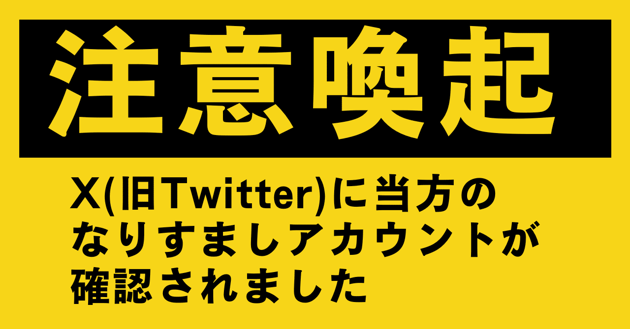 注意喚起】X(旧Twitter)に当方のなりすましアカウントが確認されました