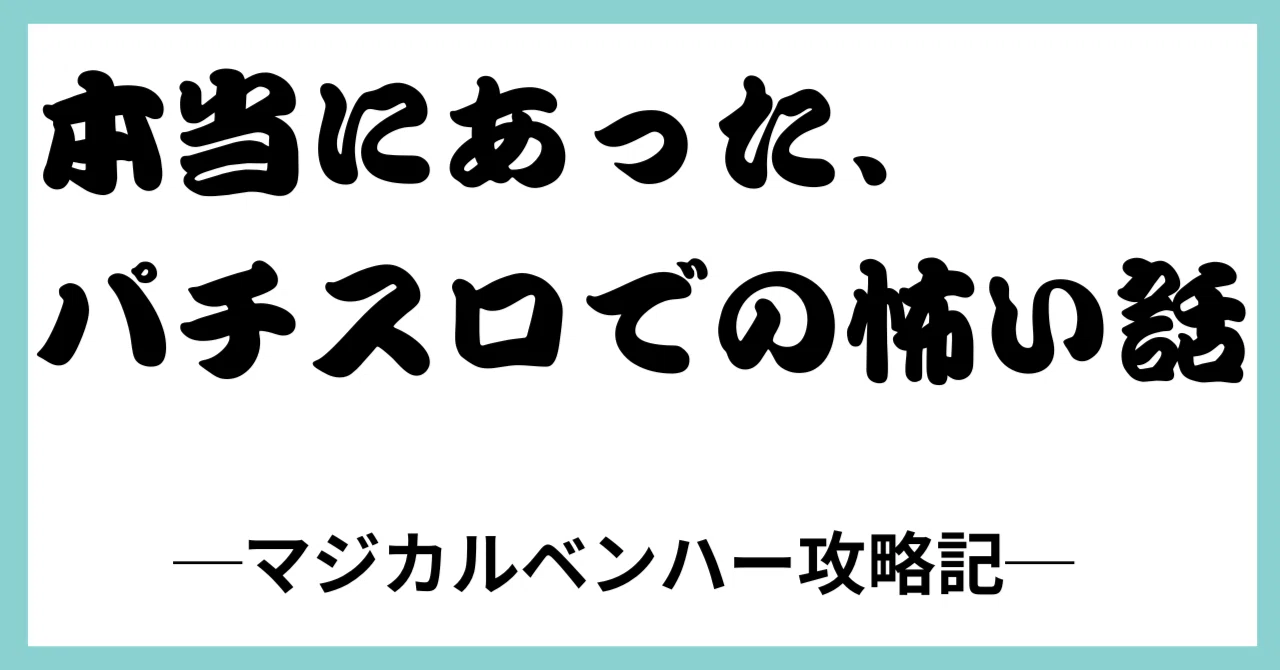 本当にあったパチスロでの怖い話━マジカルベンハー攻略記━｜sakura 