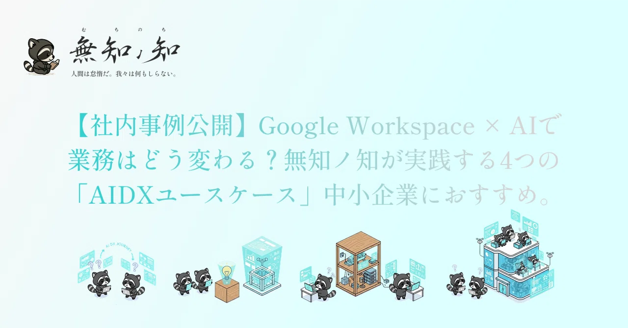 【社内事例公開】Google Workspace × AIで業務はどう変わる？無知ノ知が実践する4つの「AIDXの入口」中小企業におすすめ。