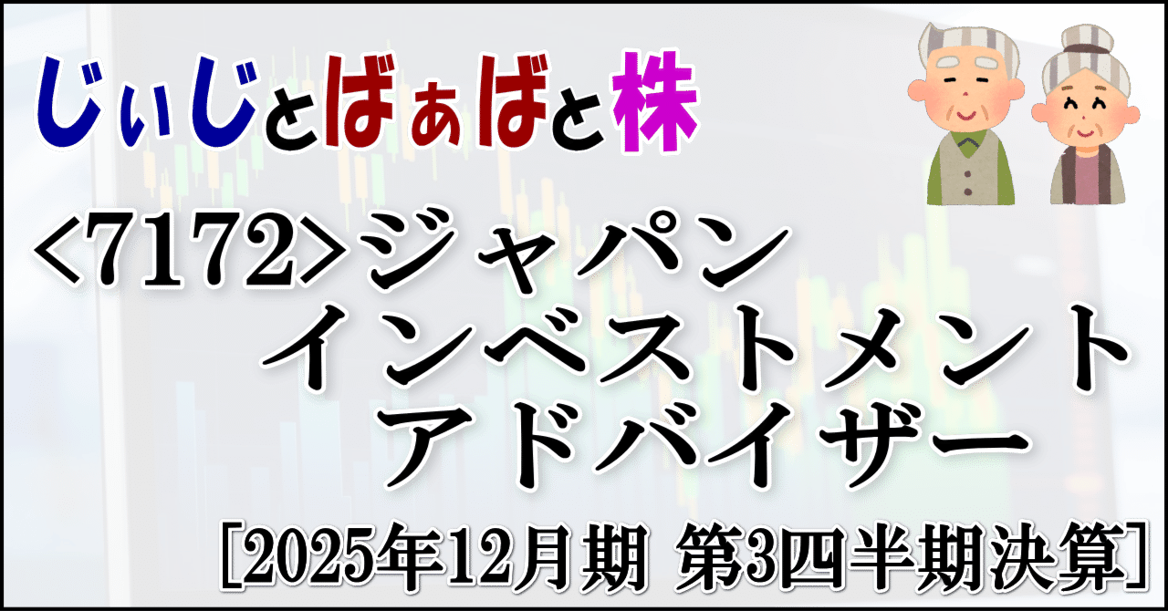 7172＞ジャパンインベストメントアドバイザー[2025年12月期 第3四半期決算]｜じぃじとばぁばと株
