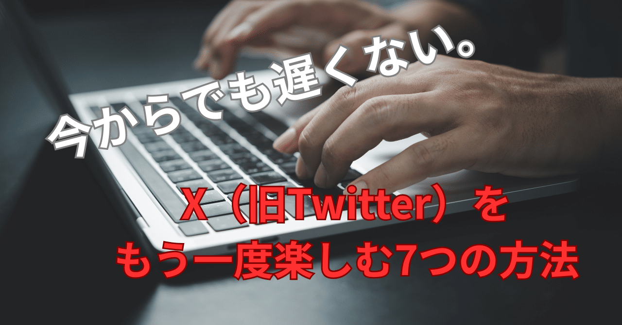 今からでも遅くない。X（旧Twitter）をもう一度楽しむ7つの方法