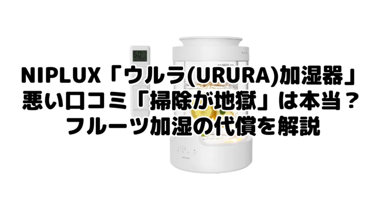 NIPLUX「ウルラ(URURA)加湿器」の悪い口コミ「掃除が地獄」は本当