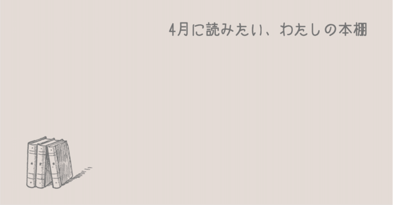 4月に読みたい、わたしの本棚。