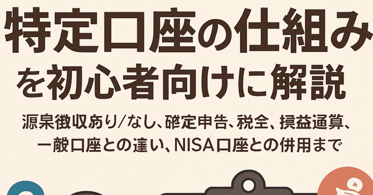 特定口座の仕組みを初心者向けに解説：源泉徴収あり/なし、確定申告、税金、損益通算、一般口座との違い、NISA口座との併用まで｜佐伯 悠真（さえき  ゆうま）