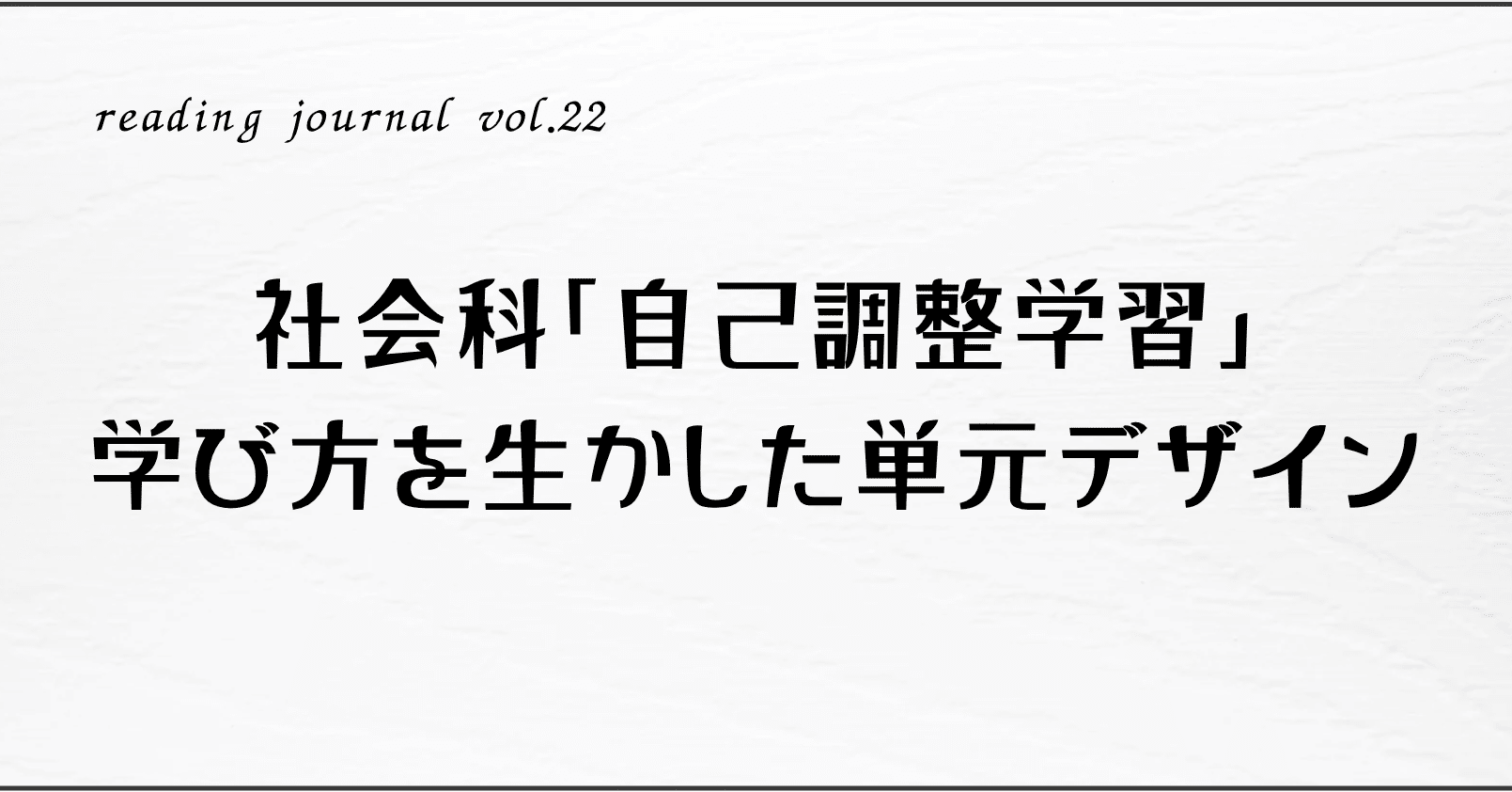 読書ログvol.22】社会科「自己調整学習」学び方を生かした単元デザイン