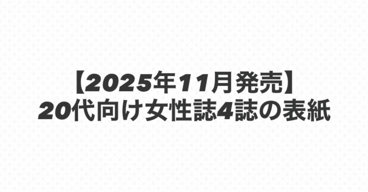 2025年11月発売】20代向け女性誌4誌の表紙｜女子カルチャー研究所（仮）