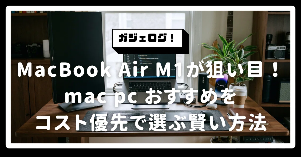 MacBook Air M1が狙い目！【mac pc おすすめ】をコスト優先で選ぶ賢い 