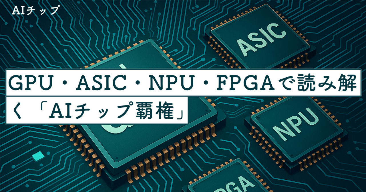 NVIDIAだけが勝ち組じゃない──GPU・ASIC・NPU・FPGAで読み解く「AIチップ覇権」の真実｜SecondWave