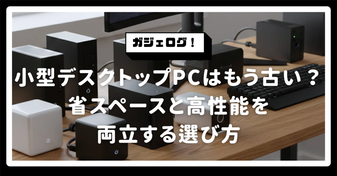 2026年版】小型デスクトップPC（ミニPC）はもう古い？省スペースと高 