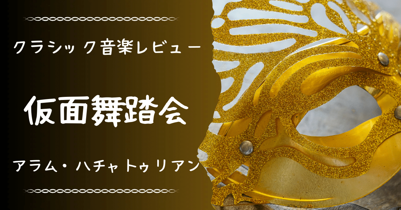 4曲目：仮面舞踏会（ハチャトゥリアン）【音楽レビュー】｜須田釉子