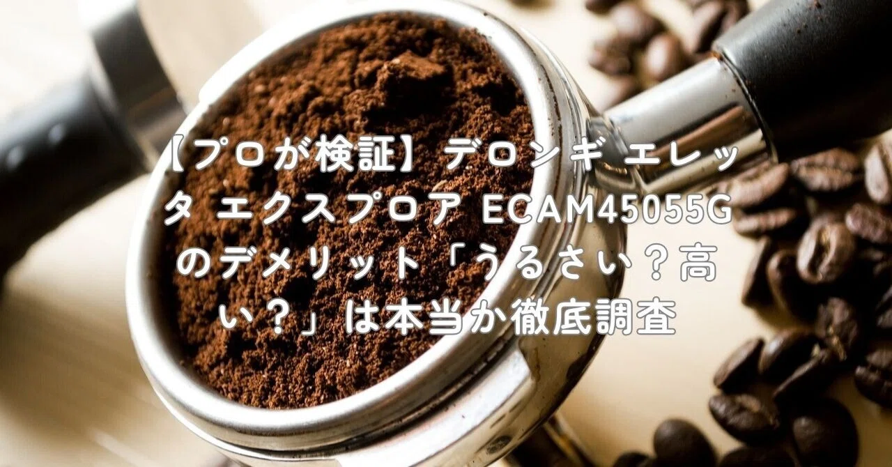プロが検証】デロンギ エレッタ エクスプロア ECAM45055Gのデメリット 
