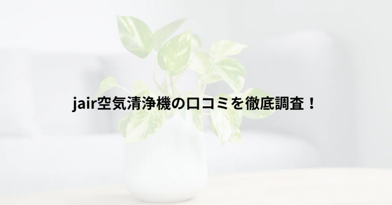 jair空気清浄機の口コミを徹底調査！実際に使った人の評判傾向まとめ 