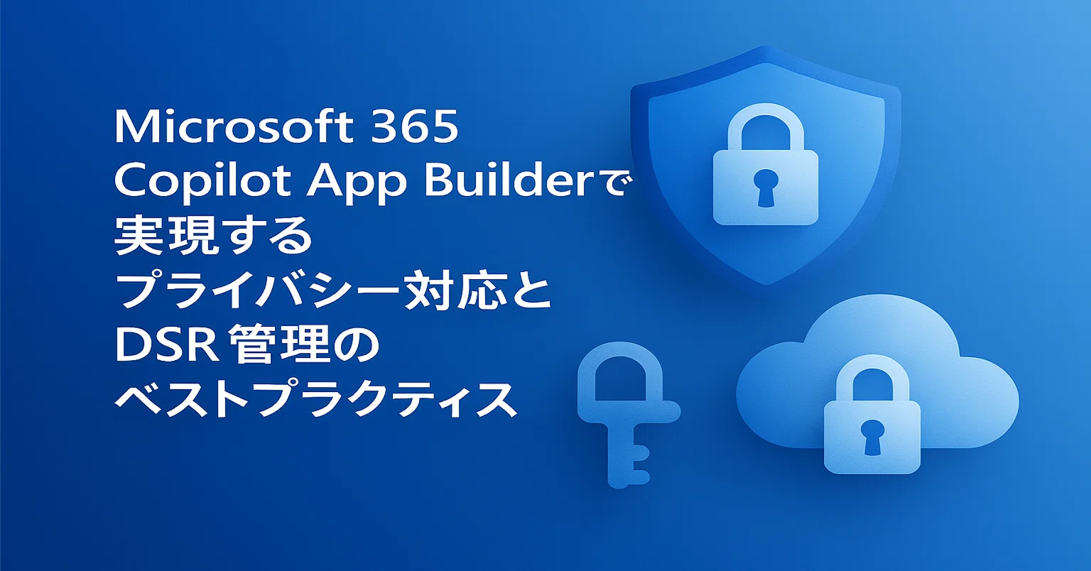 知識編】Microsoft 365 Copilot App Builderで実現するプライバシー