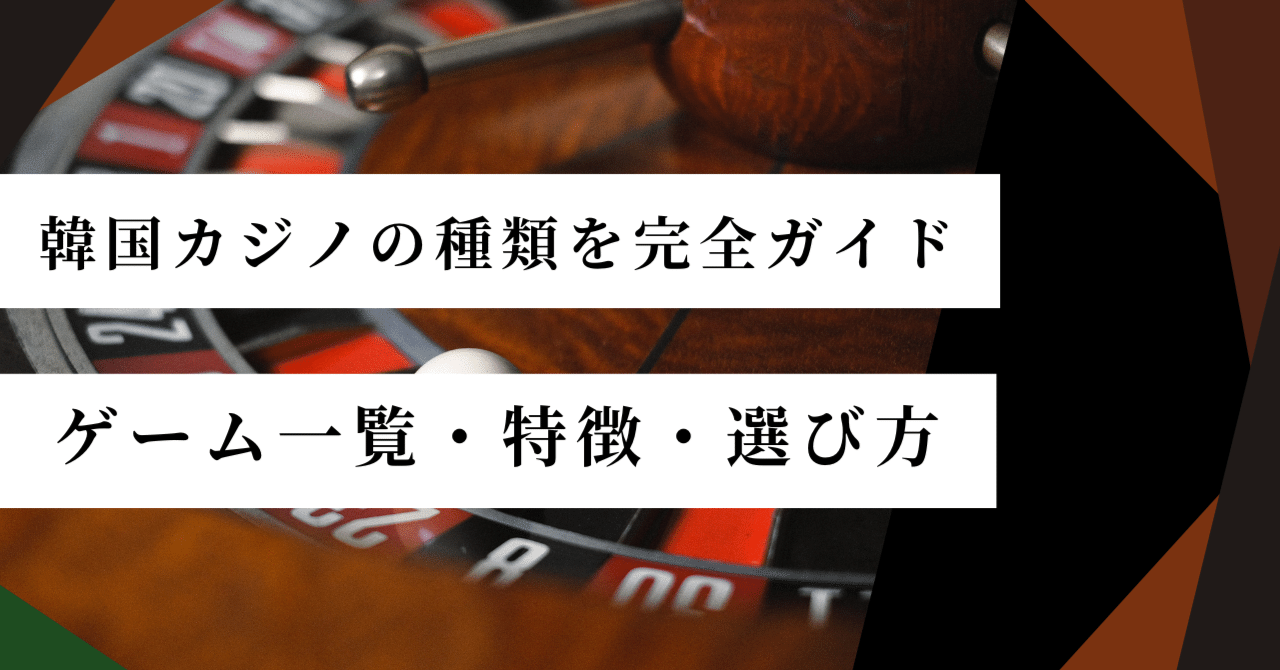 2025年最新版】韓国カジノの種類を完全ガイド｜ゲーム一覧・特徴・選び方まで徹底解説｜韓国カジノの教科書
