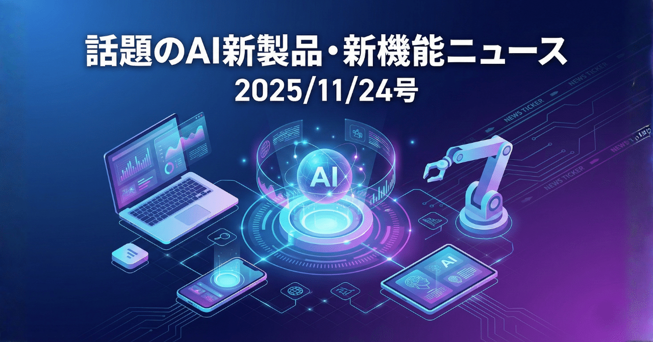 AI出品 話題のAI新製品・新機能ニュース(2025/11/24号)｜Yasuhito Morimoto