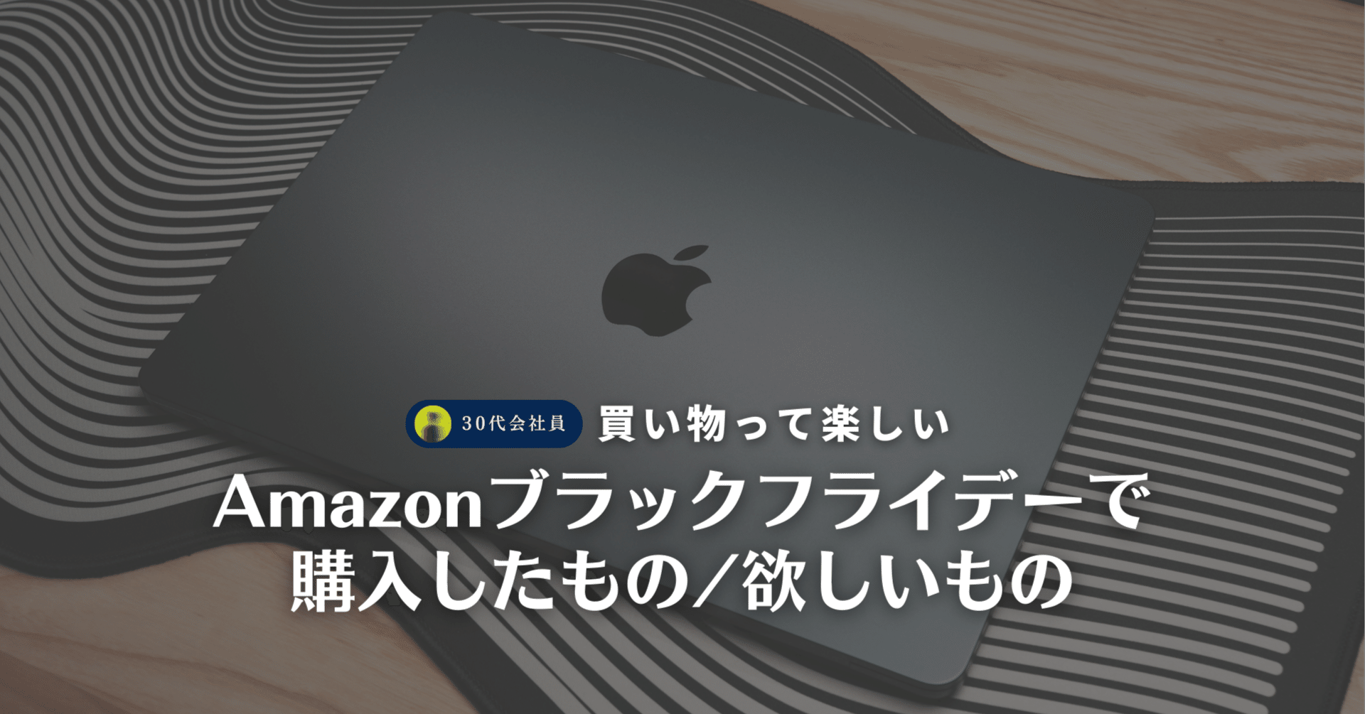 30代会社員がAmazonブラックフライデーで購入したもの、欲しいもの