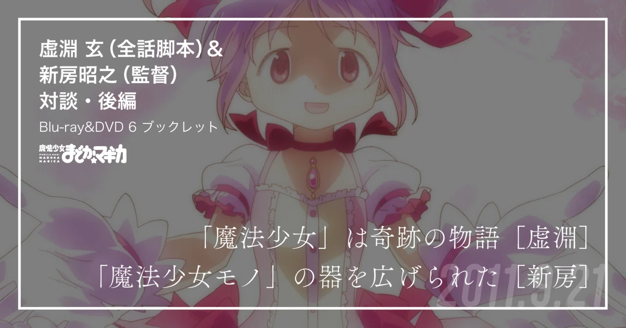 復刻】虚淵玄＆新房昭之対談・後編／TVアニメBDDVD6巻より｜魔法少女