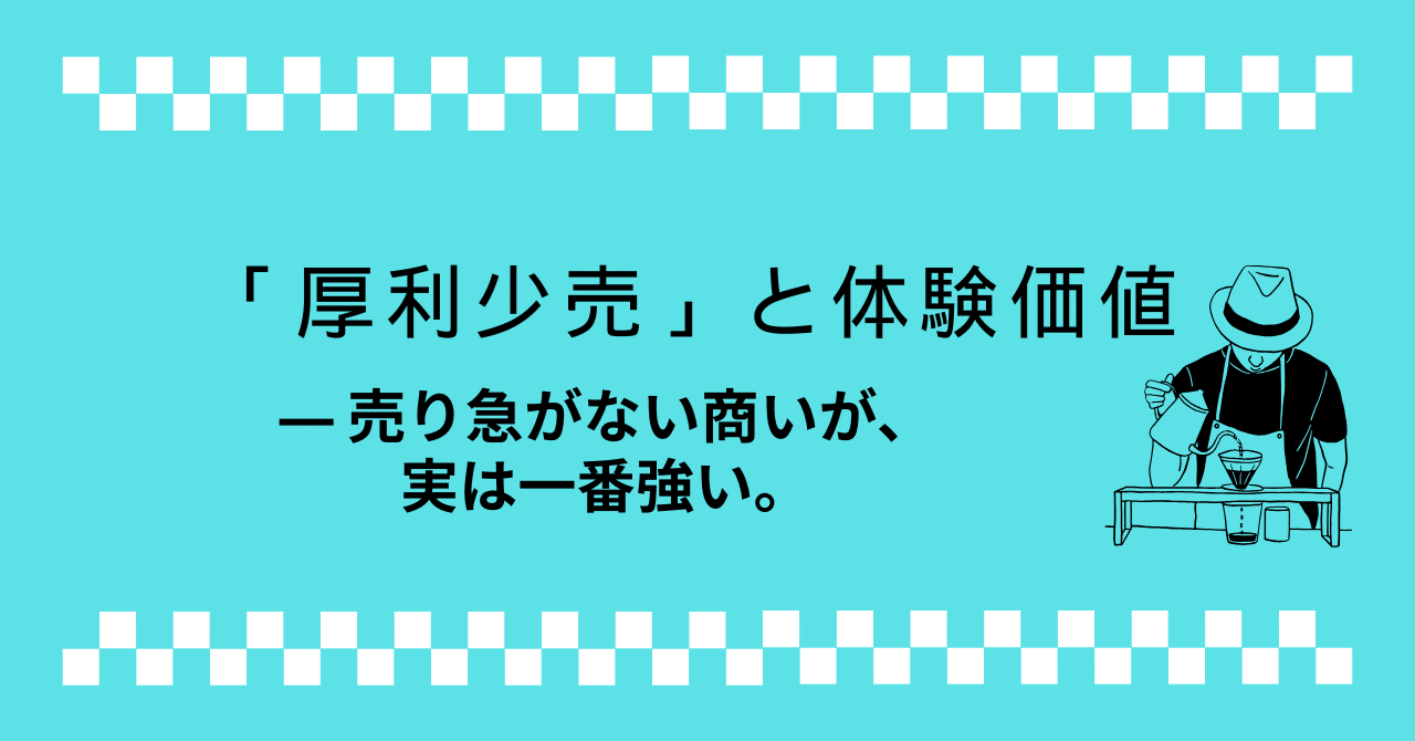 コラム】「厚利少売」と体験価値 ― 売り急がない商いが、実は一番強い
