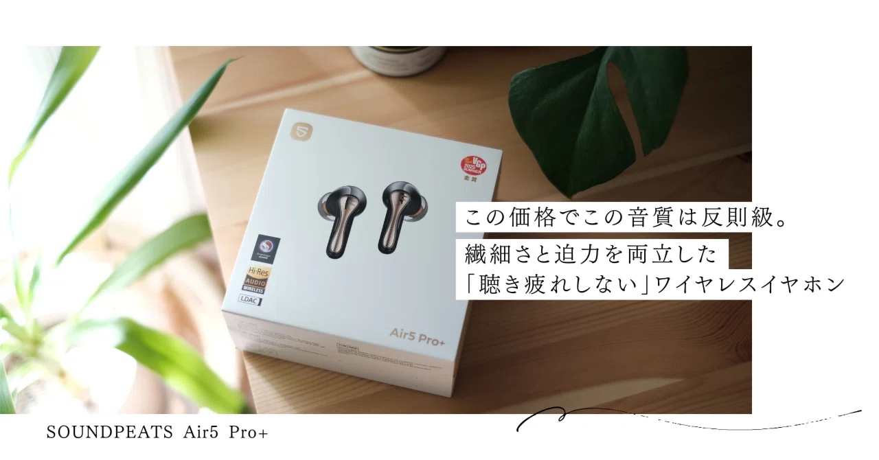 SOUNDPEATS Air5 Pro+】この価格でこの音質は反則級。繊細さと迫力を 