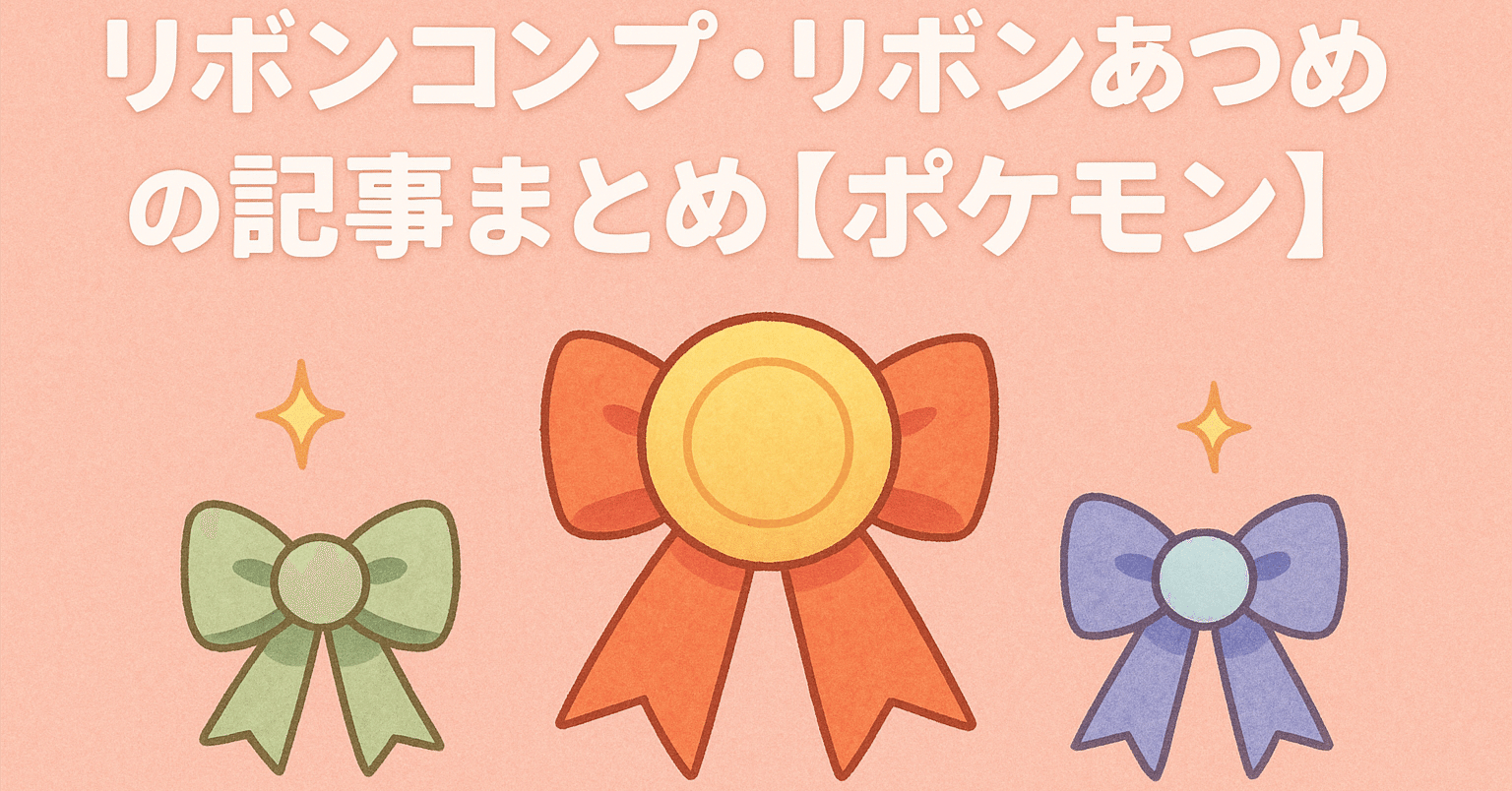執筆したリボンコンプ・リボンあつめの記事まとめ【ポケモン】｜コン