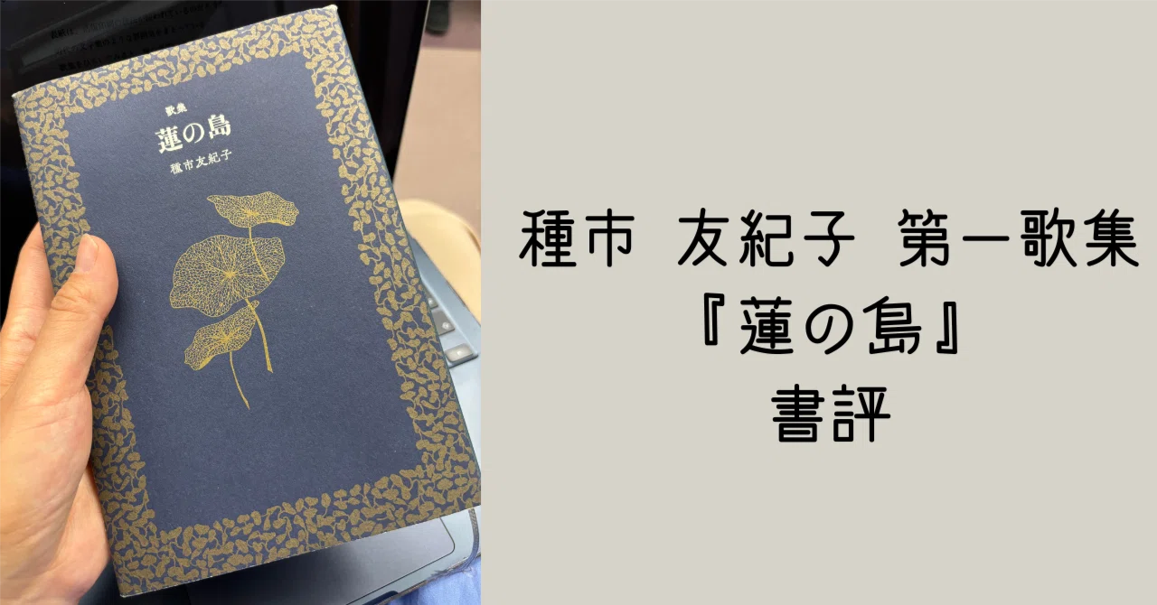種市 友紀子 第一歌集 『蓮の島』 書評｜新原 有紀美｜子育て短歌