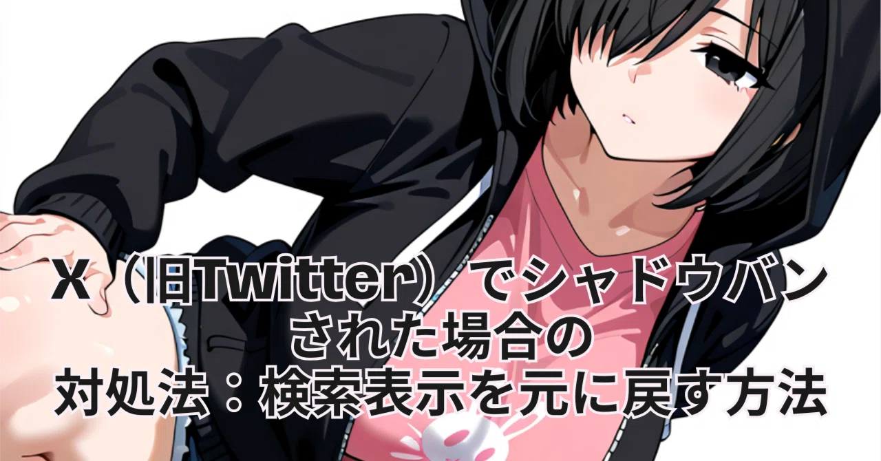 X（旧Twitter）でシャドウバンされた場合の対処法：検索表示を元に戻す