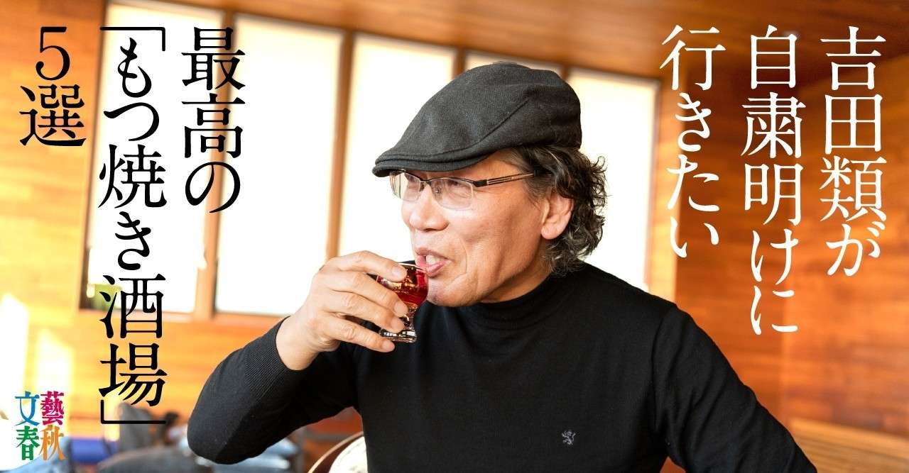 吉田類がコロナ自粛明けに絶対行きたい 東京 もつ焼き酒場 ベスト5 文藝春秋digital