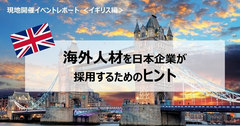 現地開催イベントレポート
～海外の人材を日本企業が採用するためのヒント～　＜イギリス編＞