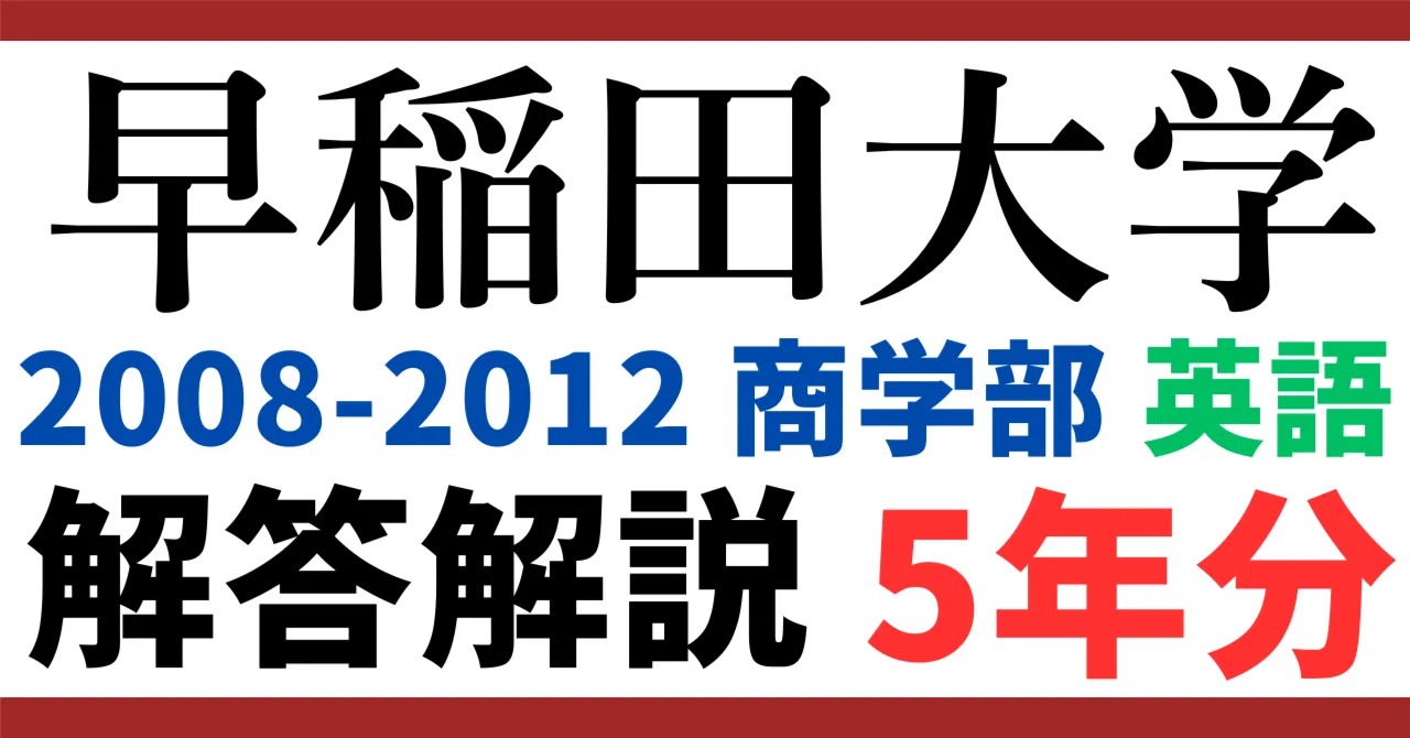 5年分】2008～2012年度｜早稲田大学｜商学部｜英語｜最強の解答解説