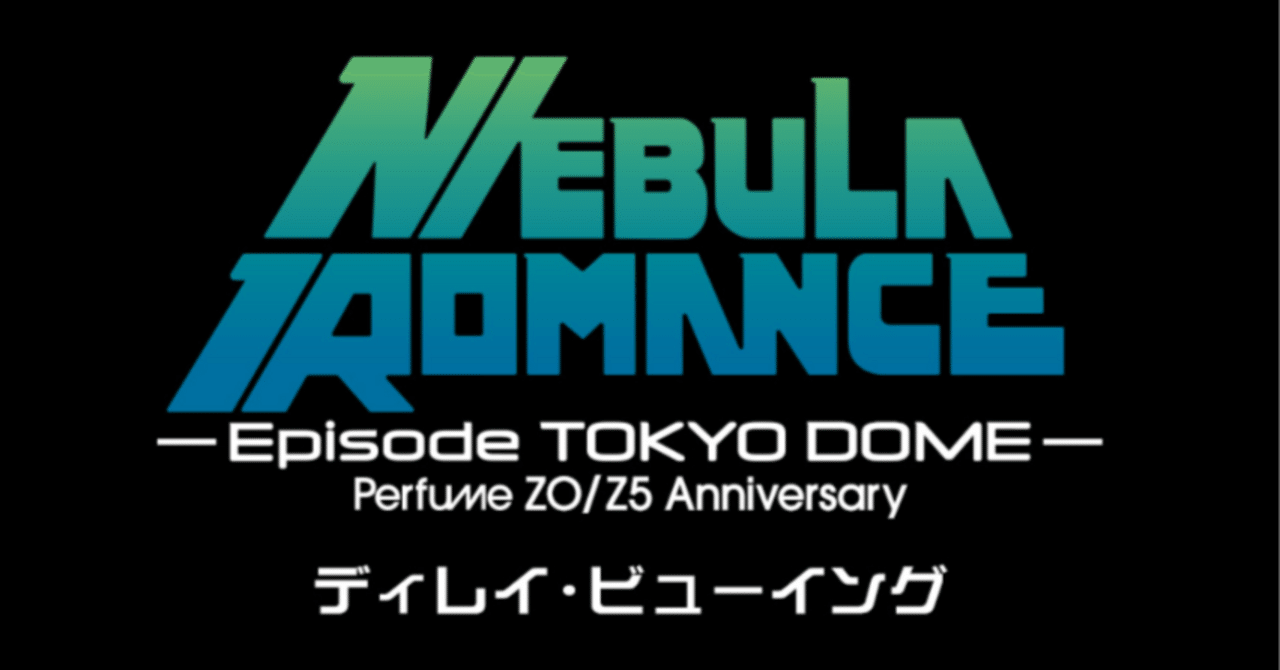 レポ】Perfumeディレイビューイング「NEBULA ROMANCE」｜たいしょーろまん
