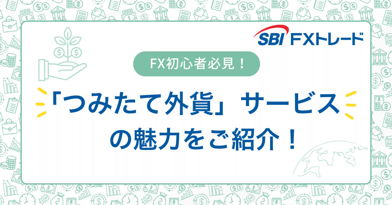 SBI FXトレードのサービスをご紹介！ ～つみたて外貨編～｜SBI FXトレード株式会社
