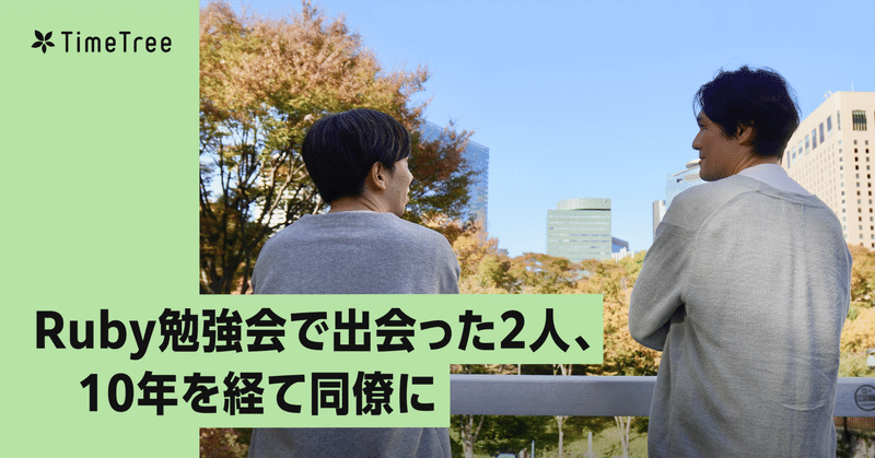 10年越しの信頼。Ruby勉強会で出会った2人が同じチームで働くまで
