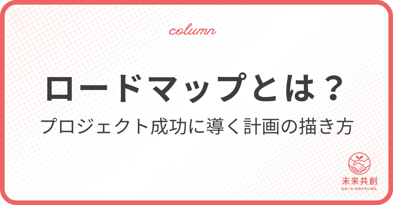 ロードマップとは？プロジェクトを成功に導く計画の描き方｜未来共創 