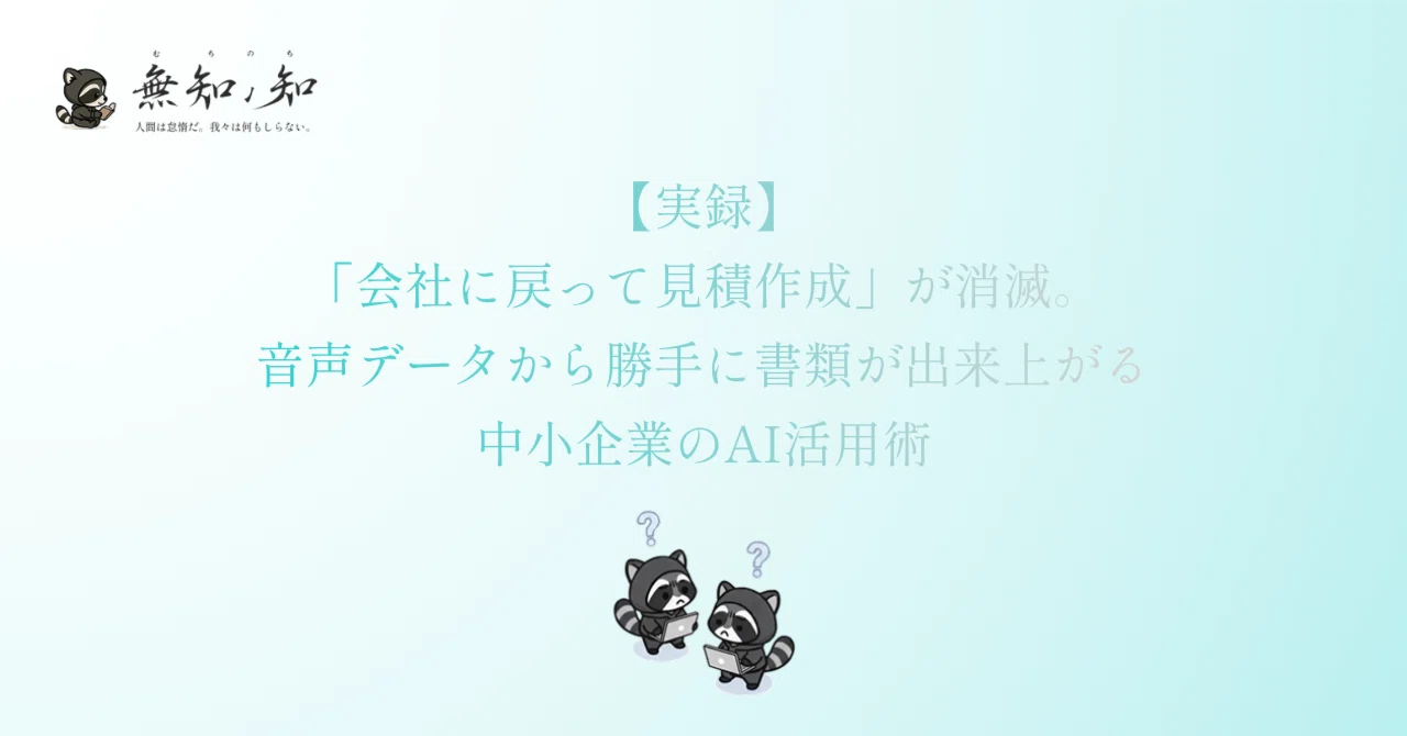 【実録】「会社に戻って見積作成」が消滅。音声データから勝手に書類が出来上がる中小企業のAI活用術