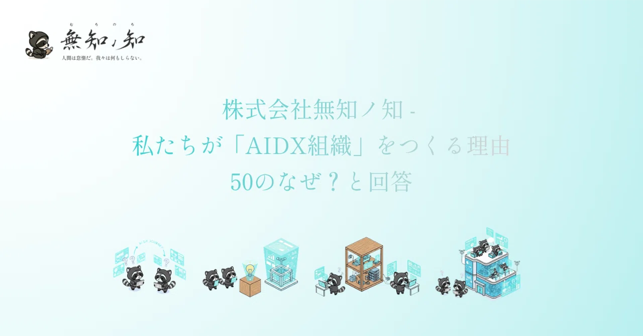 株式会社無知ノ知 - 私たちが「AIDX組織」をつくる理由 50のなぜ?と回答