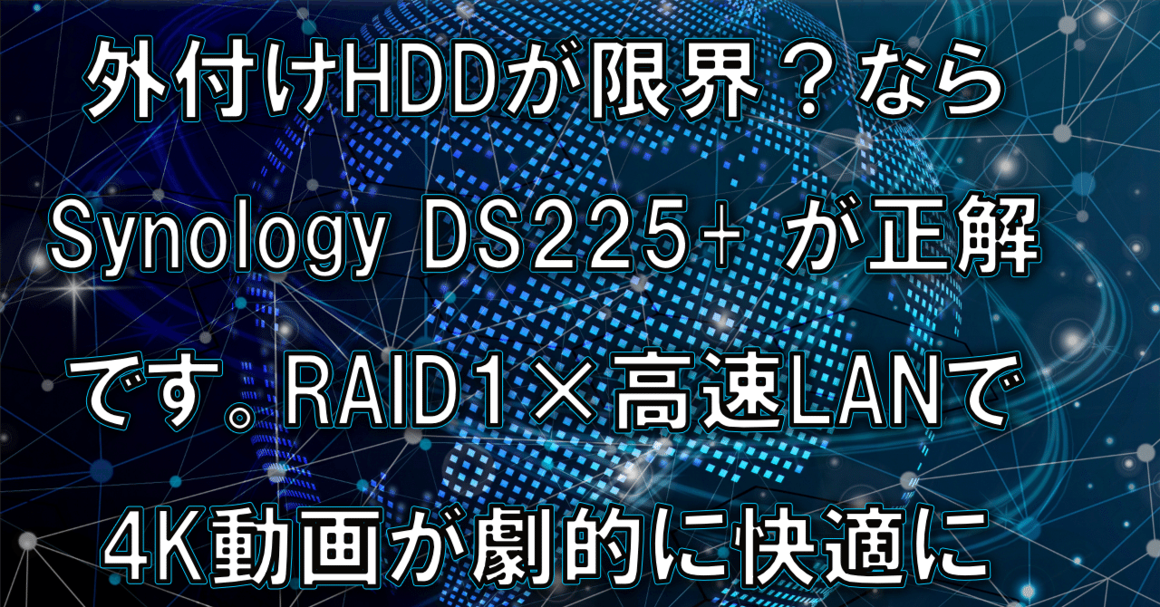 外付けHDDが限界？なら Synology DS225+ が正解です。RAID1×高速LANで