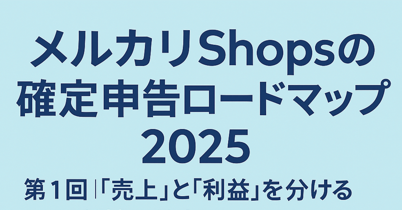 連載】メルカリShopsの確定申告 ロードマップ（2025）第1回｜「売上」と「利益」を分ける：帳簿の基本と毎日のつけ方｜タスクタナカ｜フリマのツール開発者