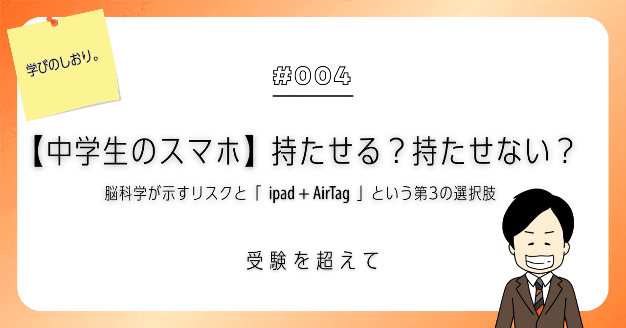 中学生のスマホ】持たせる？ 持たせない？ 脳科学が示すリスクと「iPad＋AirTag」という第3の選択肢｜受験を超えて（中本順也）