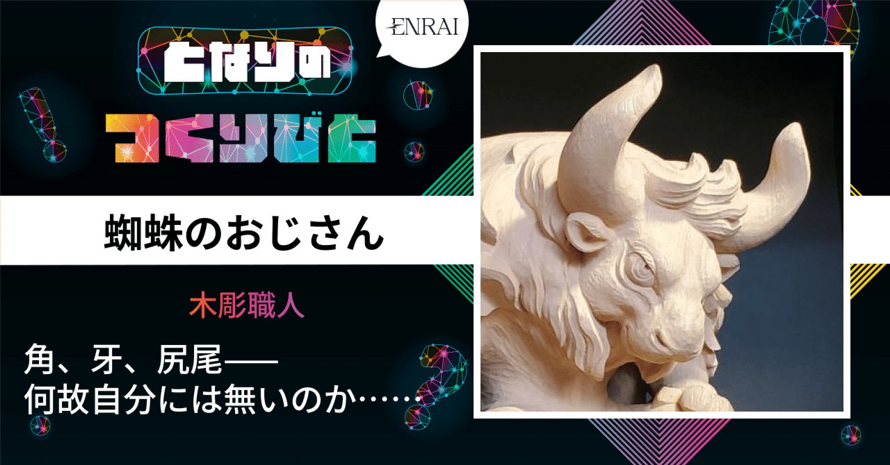 となりのつくりびと』 蜘蛛のおじさん（木彫職人）｜クリエイター