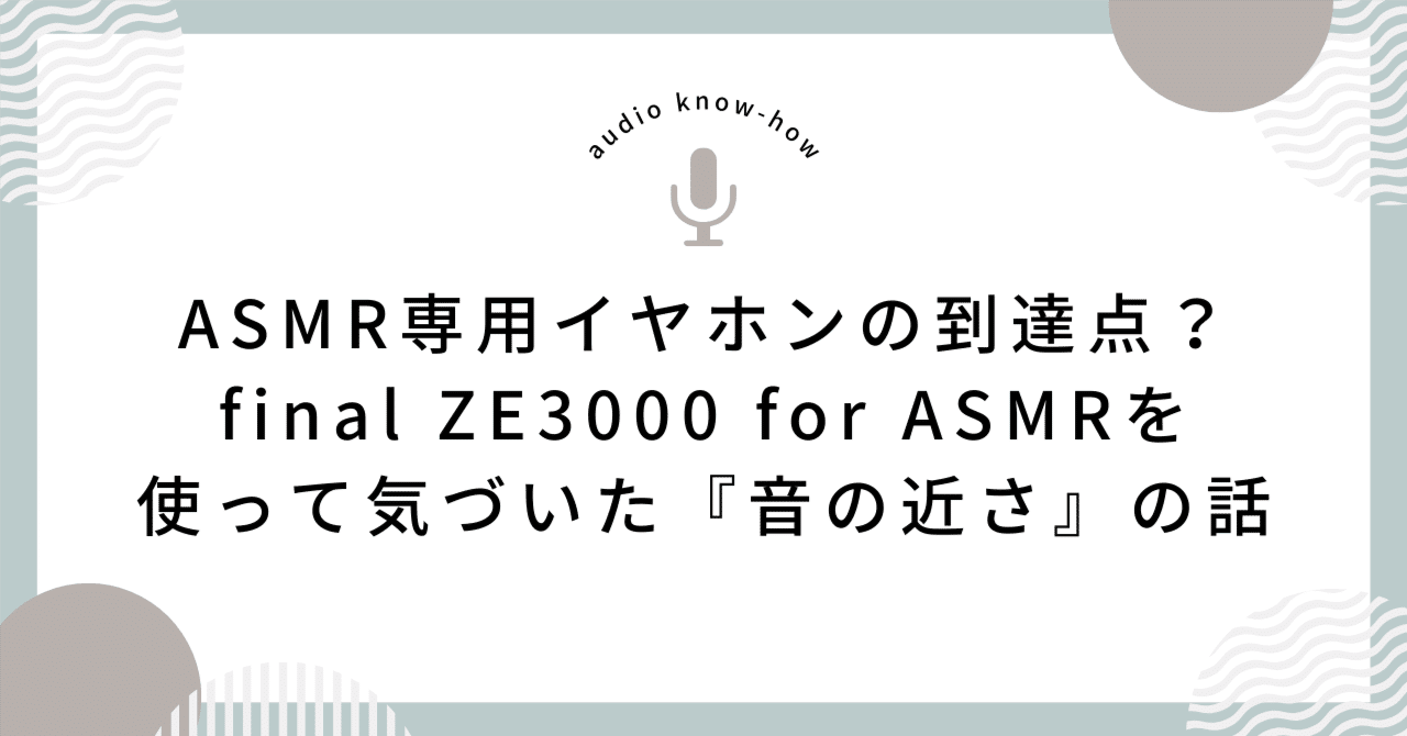 ASMR専用イヤホンの到達点？final ZE3000 for ASMRを使って気づいた
