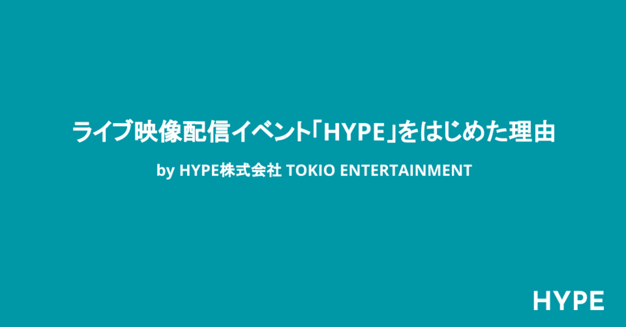ライブ映像配信イベント「HYPE」をはじめた理由 by HYPE株式会社 TOKIO ENTERTAINMENT｜音楽テックHYPEのnote🎧
