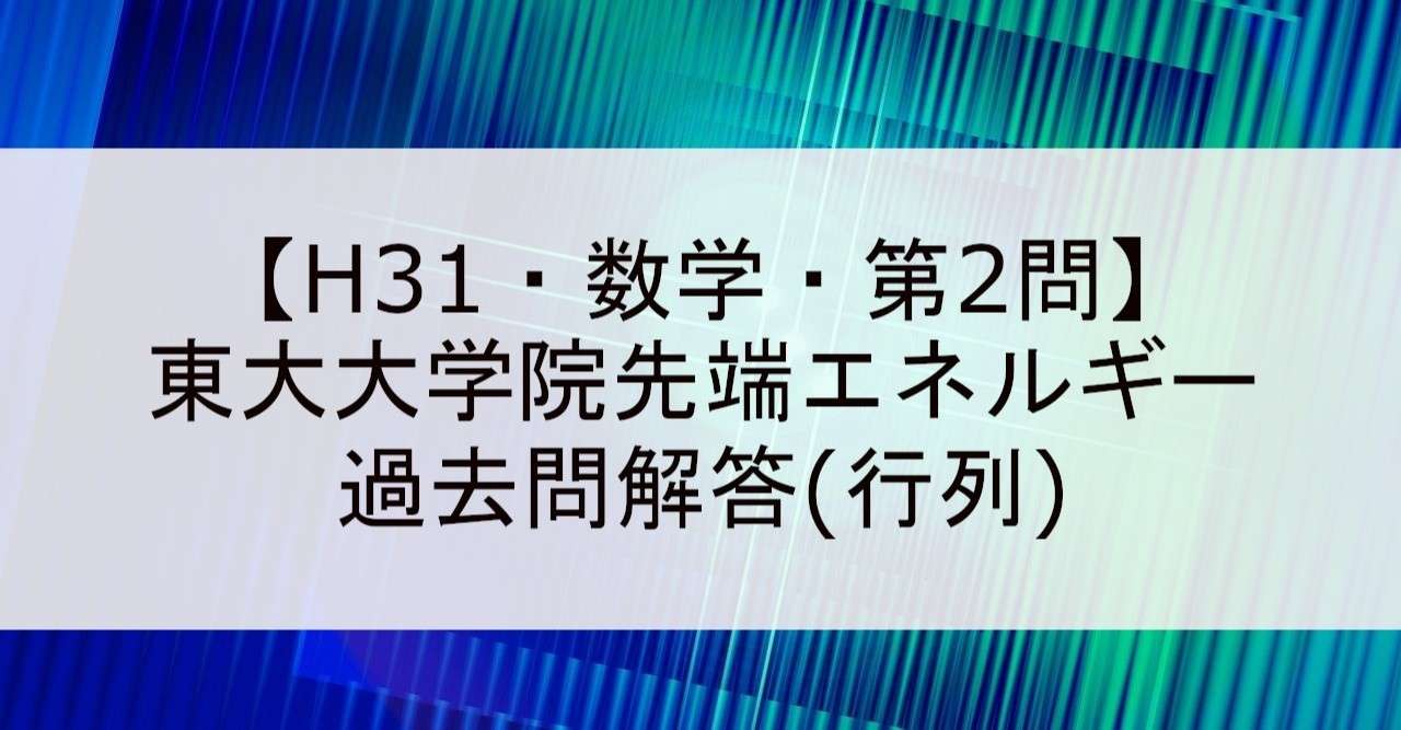 H31 数学 第2問 東大大学院先端エネルギー 過去問解答 行列 いまぎし Note
