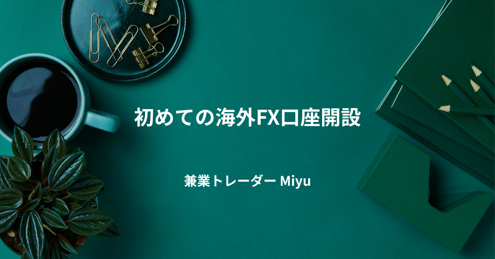Vol.3 兼業トレーダー必見！初めての海外FX口座開設。｜Miyu＠兼業トレーダー