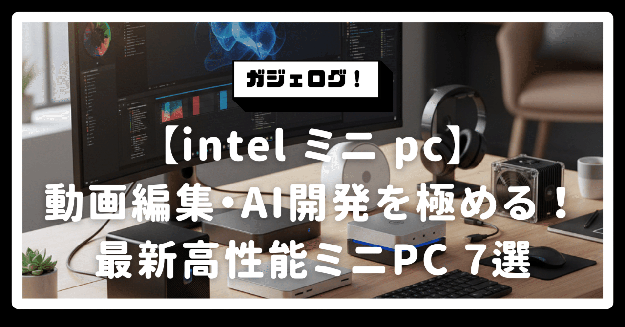 intel ミニ pc】動画編集・AI開発を極める！10万円前後で手に入れる