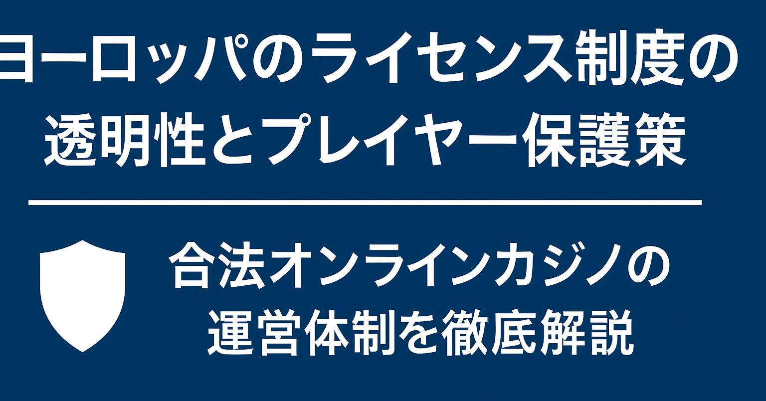 🇪🇺 ヨーロッパのライセンス制度の透明性とプレイヤー保護策〜合法オンラインカジノの運営体制を徹底解説〜｜斎藤たかし
